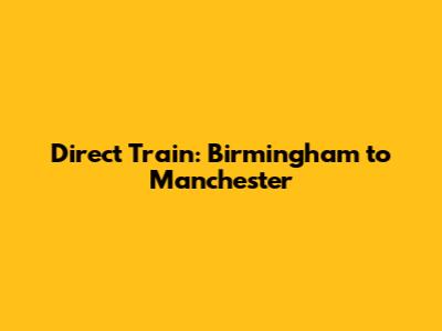 Direct Train: Birmingham to Manchester