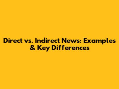 Direct vs. Indirect News: Examples & Key Differences