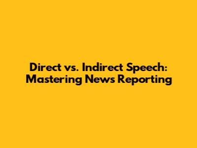Direct vs. Indirect Speech: Mastering News Reporting