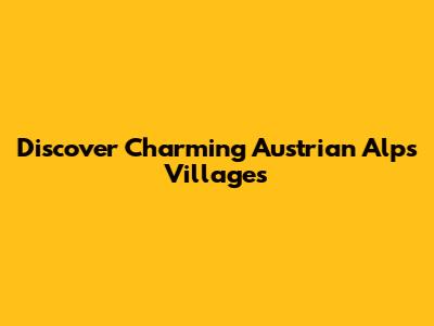 Discover Charming Austrian Alps Villages