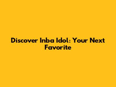 Discover Inba Idol: Your Next Favorite