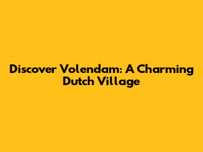 Discover Volendam: A Charming Dutch Village