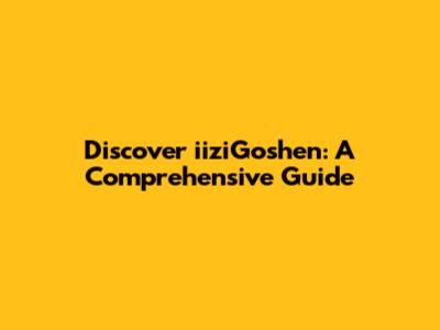 Discover iiziGoshen: A Comprehensive Guide