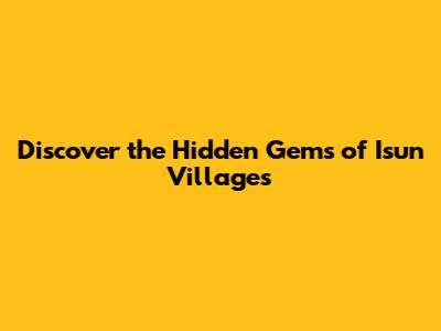 Discover the Hidden Gems of Isun Villages