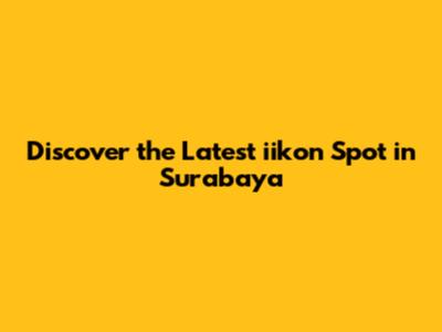 Discover the Latest iikon Spot in Surabaya