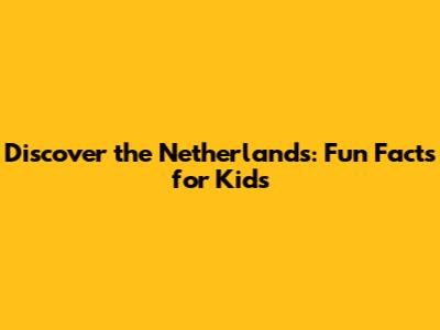 Discover the Netherlands: Fun Facts for Kids
