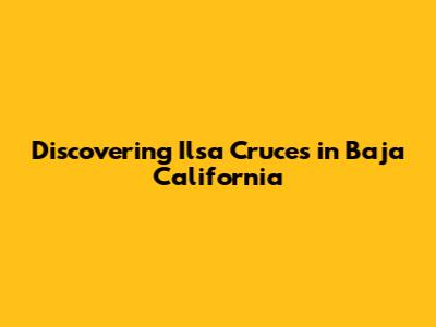 Discovering Ilsa Cruces in Baja California