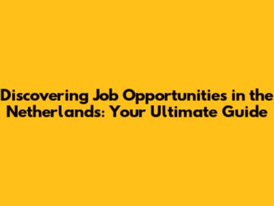 Discovering Job Opportunities in the Netherlands: Your Ultimate Guide