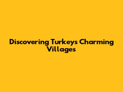 Discovering Turkey's Charming Villages