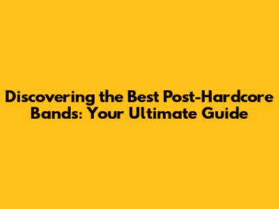 Discovering the Best Post-Hardcore Bands: Your Ultimate Guide