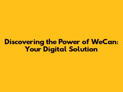 Discovering the Power of WeCan: Your Digital Solution