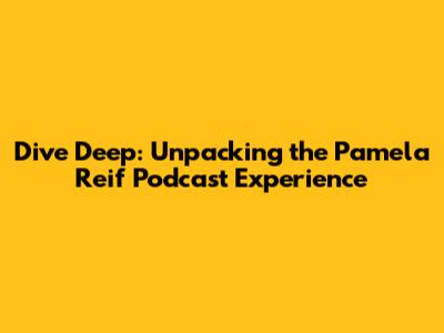 Dive Deep: Unpacking the Pamela Reif Podcast Experience