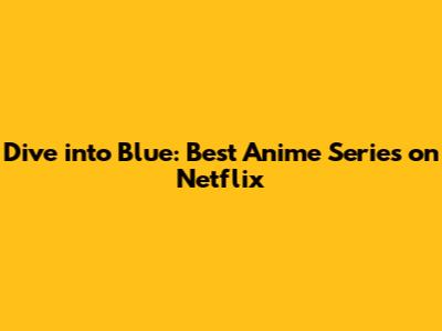 Dive into Blue: Best Anime Series on Netflix