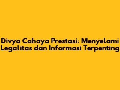 Divya Cahaya Prestasi: Menyelami Legalitas dan Informasi Terpenting