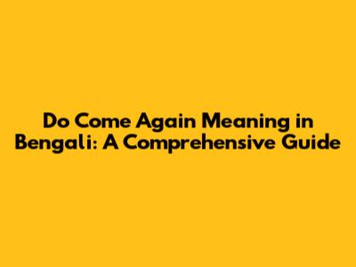 Do Come Again Meaning in Bengali: A Comprehensive Guide