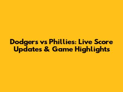 Dodgers vs Phillies: Live Score Updates & Game Highlights