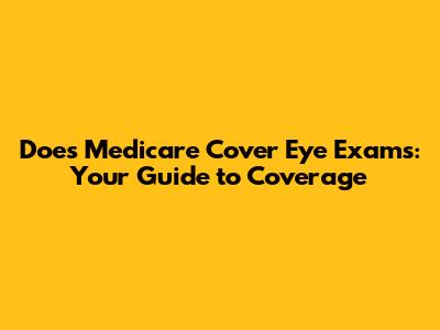 Does Medicare Cover Eye Exams: Your Guide to Coverage