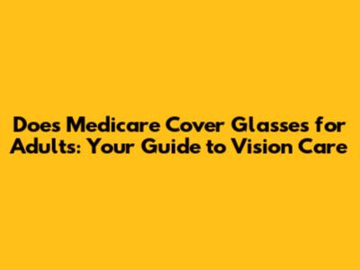 Does Medicare Cover Glasses for Adults: Your Guide to Vision Care
