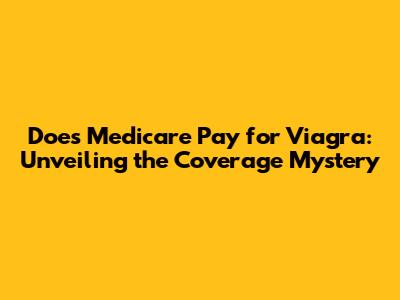 Does Medicare Pay for Viagra: Unveiling the Coverage Mystery