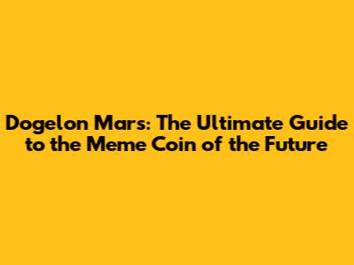 Dogelon Mars: The Ultimate Guide to the Meme Coin of the Future
