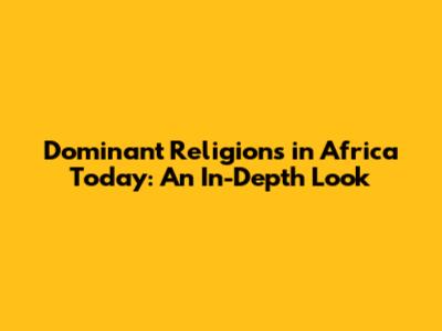 Dominant Religions in Africa Today: An In-Depth Look