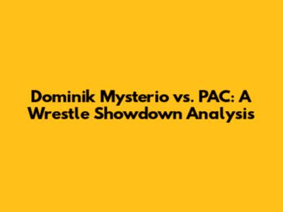 Dominik Mysterio vs. PAC: A Wrestle Showdown Analysis