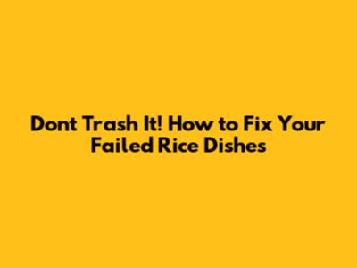 Don't Trash It! How to Fix Your Failed Rice Dishes