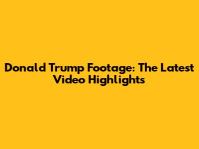 Donald Trump Footage: The Latest Video Highlights