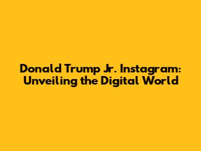 Donald Trump Jr. Instagram: Unveiling the Digital World