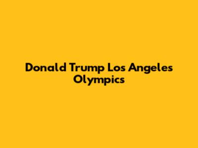 Donald Trump Los Angeles Olympics