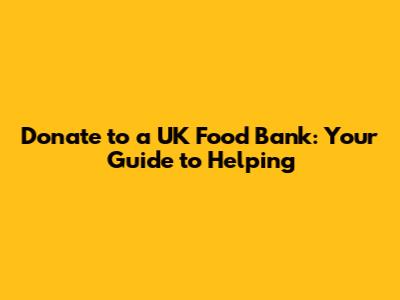 Donate to a UK Food Bank: Your Guide to Helping