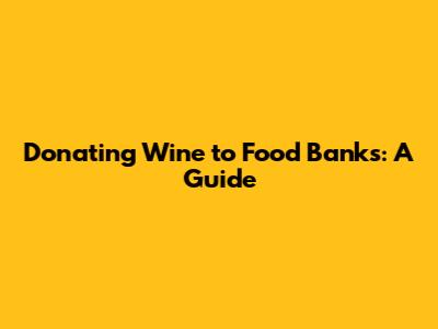 Donating Wine to Food Banks: A Guide
