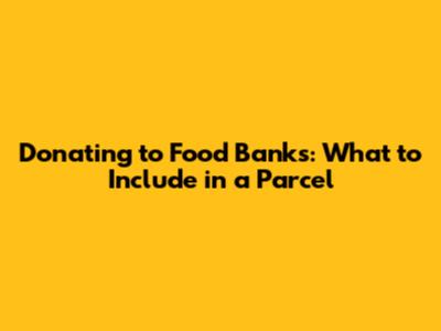Donating to Food Banks: What to Include in a Parcel