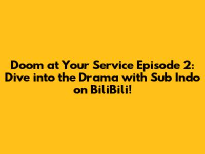 Doom at Your Service Episode 2: Dive into the Drama with Sub Indo on BiliBili!