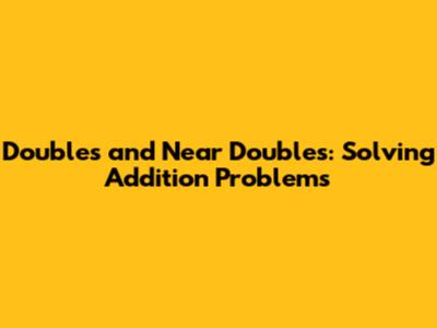 Doubles and Near Doubles: Solving Addition Problems