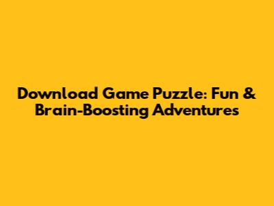 Download Game Puzzle: Fun & Brain-Boosting Adventures
