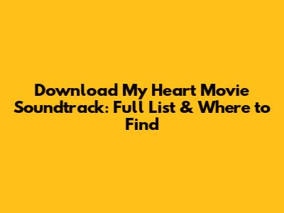 Download My Heart Movie Soundtrack: Full List & Where to Find