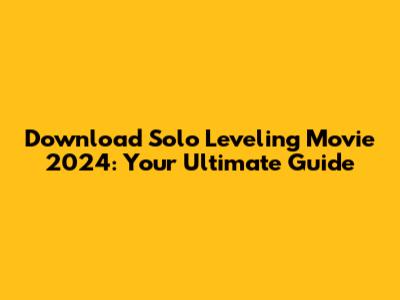 Download Solo Leveling Movie 2024: Your Ultimate Guide