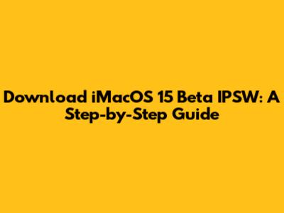 Download iMacOS 15 Beta IPSW: A Step-by-Step Guide