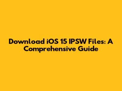Download iOS 15 IPSW Files: A Comprehensive Guide