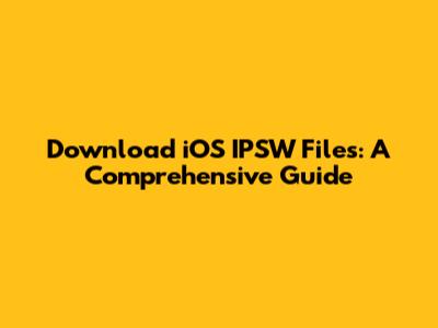 Download iOS IPSW Files: A Comprehensive Guide
