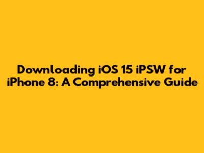 Downloading iOS 15 iPSW for iPhone 8: A Comprehensive Guide
