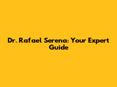 Dr. Rafael Serena: Your Expert Guide