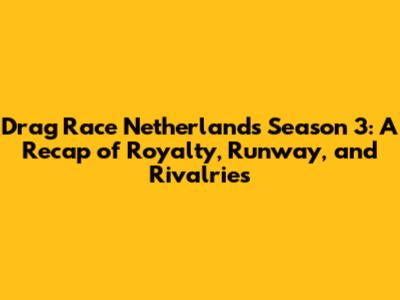 Drag Race Netherlands Season 3: A Recap of Royalty, Runway, and Rivalries