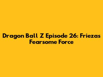 Dragon Ball Z Episode 26: Frieza's Fearsome Force
