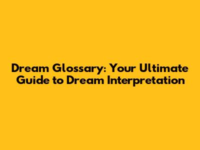Dream Glossary: Your Ultimate Guide to Dream Interpretation