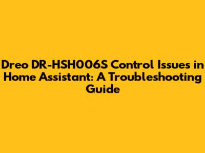Dreo DR-HSH006S Control Issues in Home Assistant: A Troubleshooting Guide