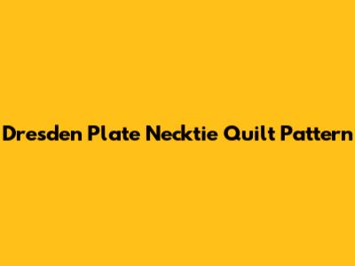 Dresden Plate Necktie Quilt Pattern