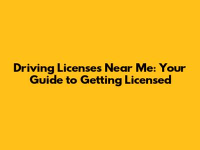Driving Licenses Near Me: Your Guide to Getting Licensed