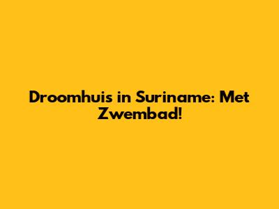 Droomhuis in Suriname: Met Zwembad!